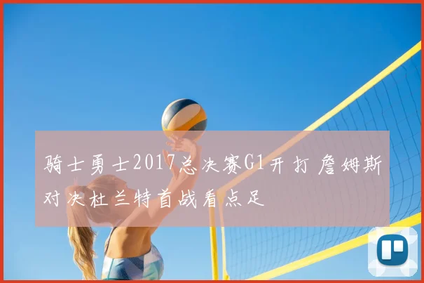 骑士勇士2017总决赛G1开打 詹姆斯对决杜兰特首战看点足
