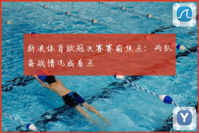 新浪体育欧冠决赛赛前焦点：两队备战情况成看点