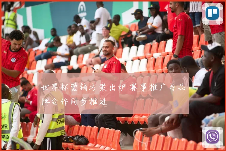 世界杯营销方案出炉 赛事推广与品牌合作同步推进