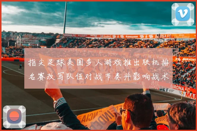指尖足球美国多人游戏推出联机排名赛改写队伍对战节奏并影响战术选择