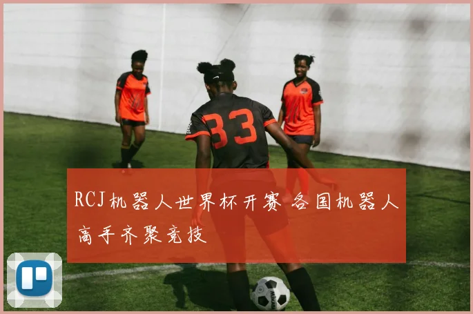 RCJ机器人世界杯开赛 各国机器人高手齐聚竞技