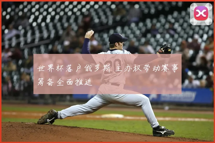 世界杯落户俄罗斯 主办权带动赛事筹备全面推进