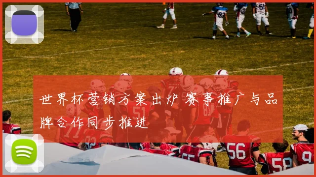 世界杯营销方案出炉 赛事推广与品牌合作同步推进