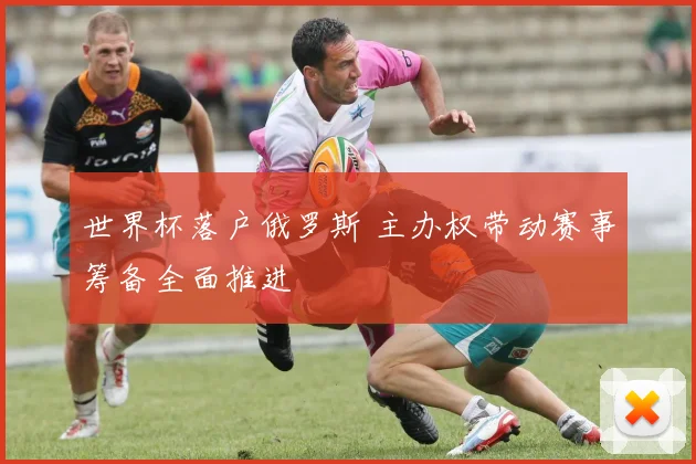 世界杯落户俄罗斯 主办权带动赛事筹备全面推进