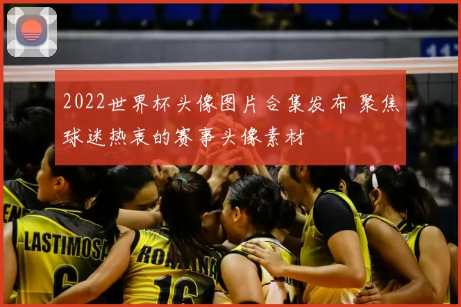 2022世界杯头像图片合集发布 聚焦球迷热衷的赛事头像素材