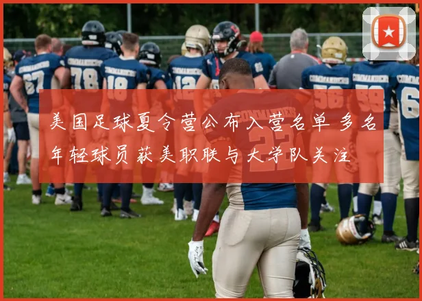 美国足球夏令营公布入营名单 多名年轻球员获美职联与大学队关注