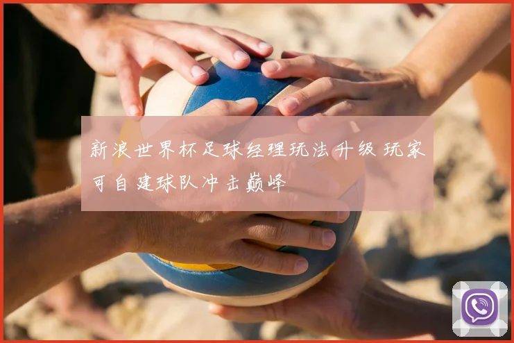 新浪世界杯足球经理玩法升级 玩家可自建球队冲击巅峰