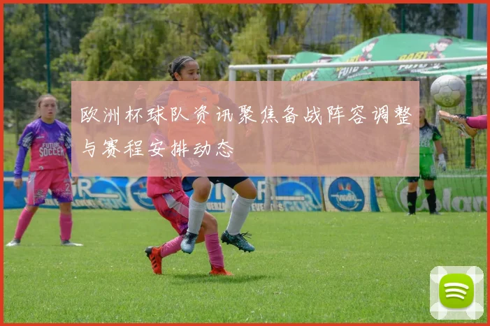 欧洲杯球队资讯聚焦备战阵容调整与赛程安排动态