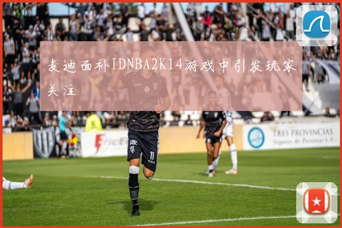 麦迪面补IDNBA2K14游戏中引发玩家关注