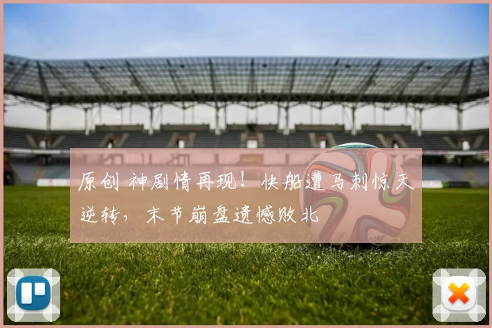 原创 神剧情再现！快船遭马刺惊天逆转，末节崩盘遗憾败北