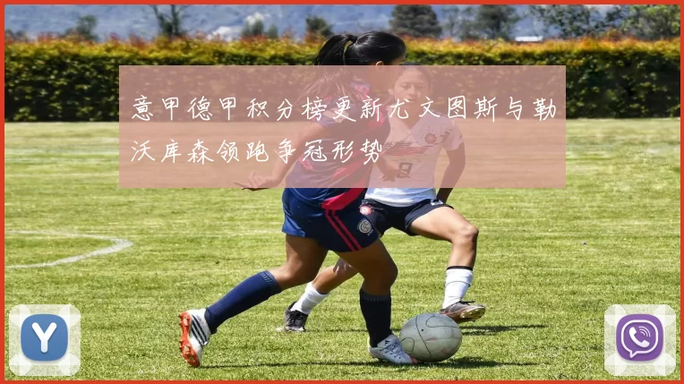 意甲德甲积分榜更新尤文图斯与勒沃库森领跑争冠形势