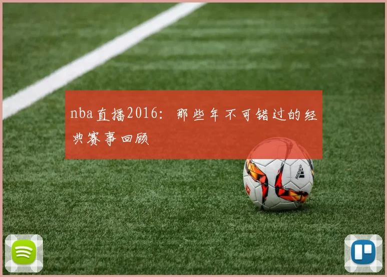 nba直播2016：那些年不可错过的经典赛事回顾