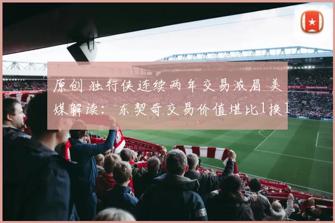 原创 独行侠连续两年交易浓眉 美媒解读：东契奇交易价值堪比1换11大手笔