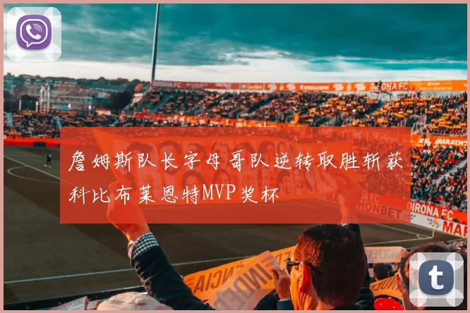 詹姆斯队长字母哥队逆转取胜斩获科比布莱恩特MVP奖杯