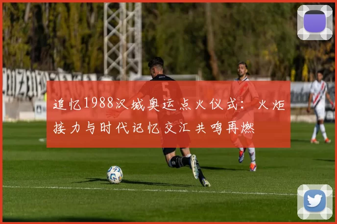 追忆1988汉城奥运点火仪式：火炬接力与时代记忆交汇共鸣再燃