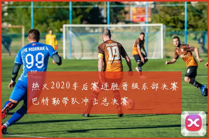 热火2020季后赛连胜晋级东部决赛巴特勒带队冲击总决赛