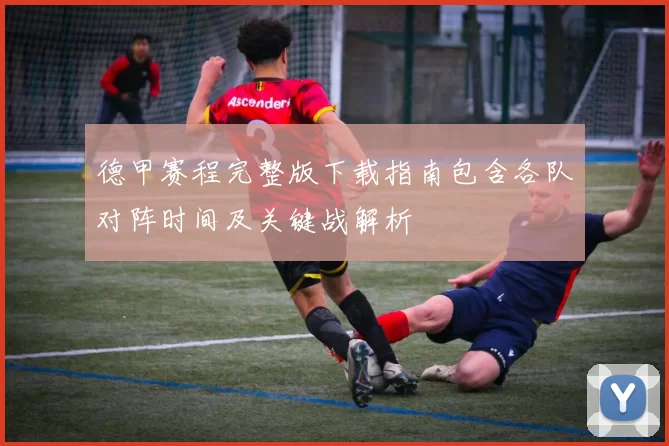 德甲赛程完整版下载指南包含各队对阵时间及关键战解析