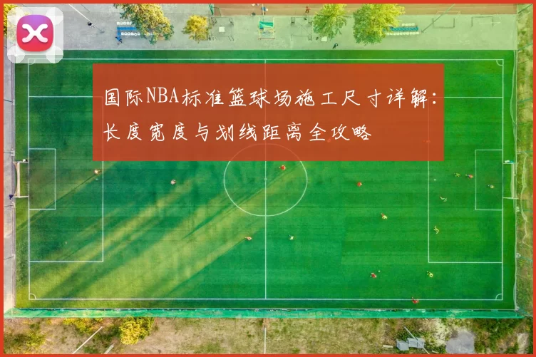 国际NBA标准篮球场施工尺寸详解：长度宽度与划线距离全攻略