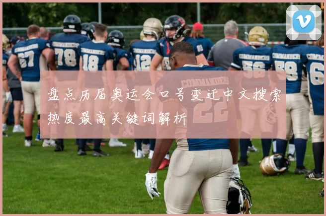 盘点历届奥运会口号变迁中文搜索热度最高关键词解析