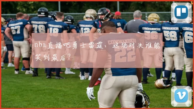nba直播吧勇士雷霆，这场对决谁能笑到最后？